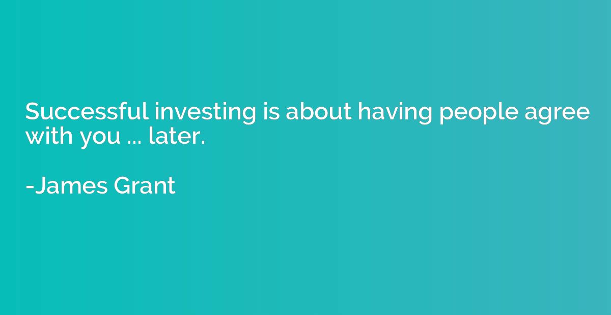 Successful investing is about having people agree with you .