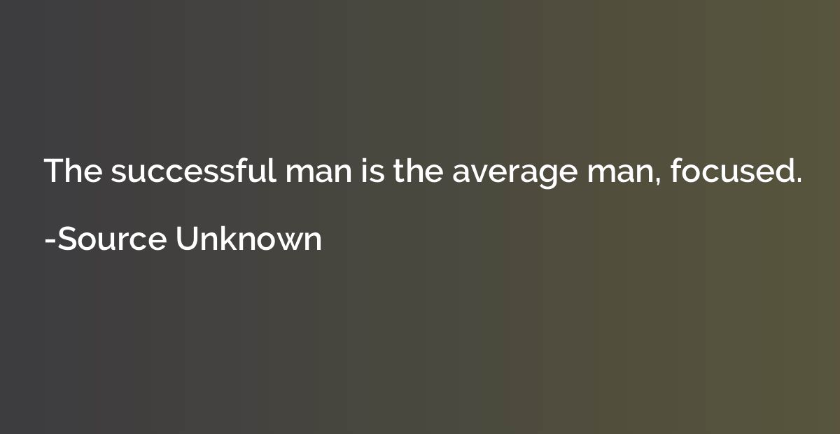 The successful man is the average man, focused.