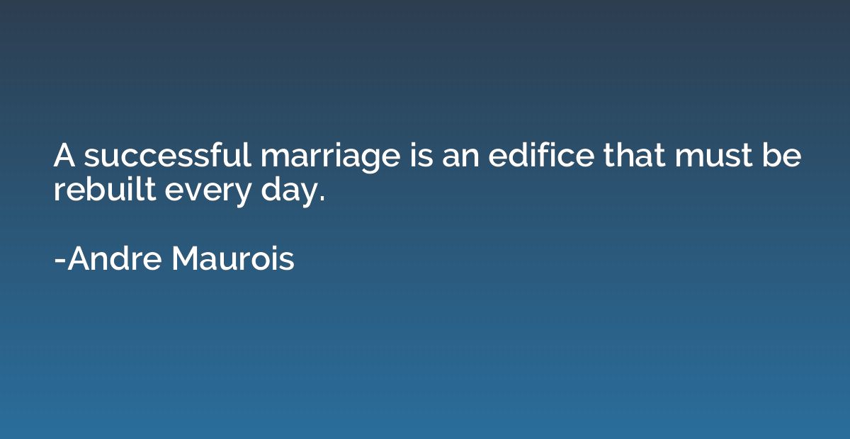 A successful marriage is an edifice that must be rebuilt eve