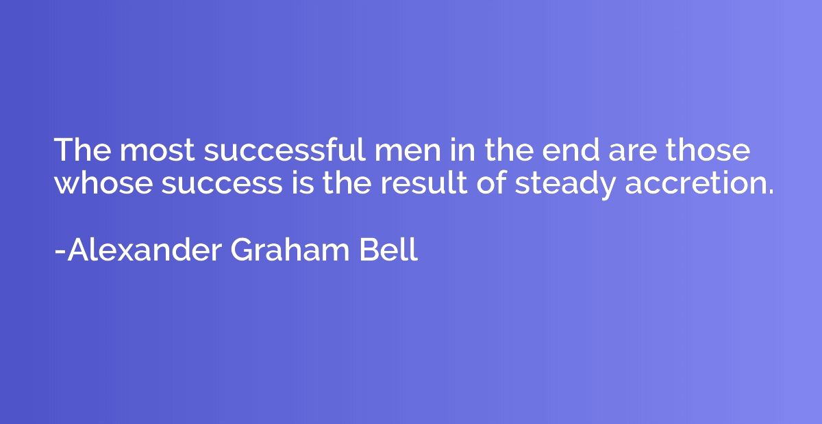The most successful men in the end are those whose success i