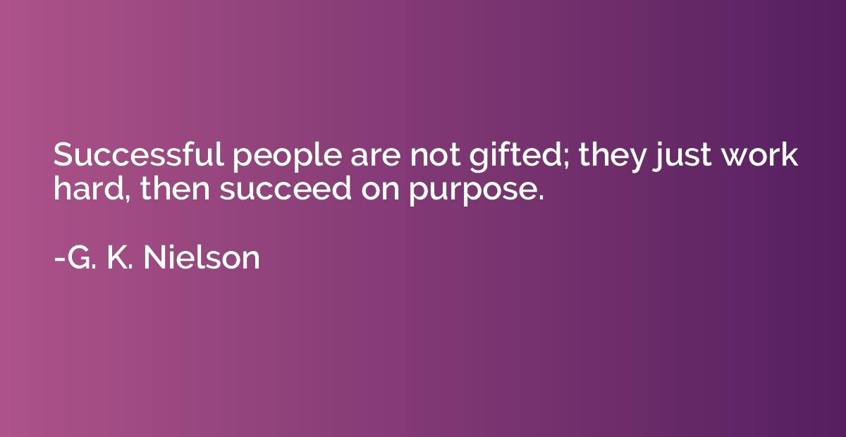 Successful people are not gifted; they just work hard, then 