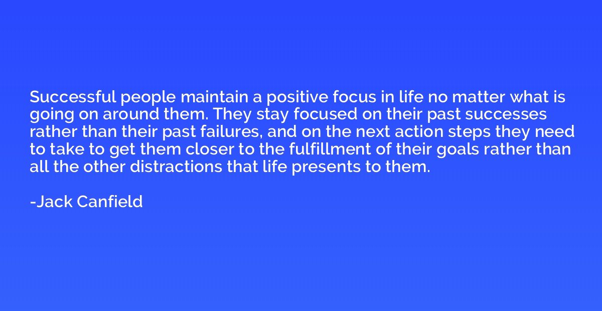 Successful people maintain a positive focus in life no matte