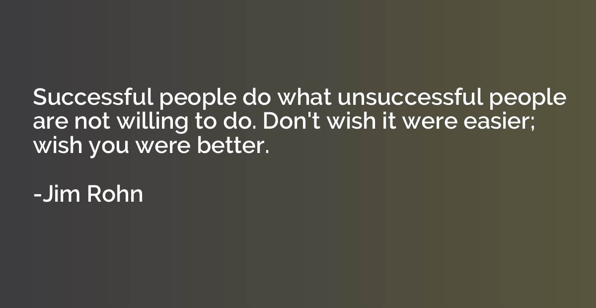 Successful people do what unsuccessful people are not willin