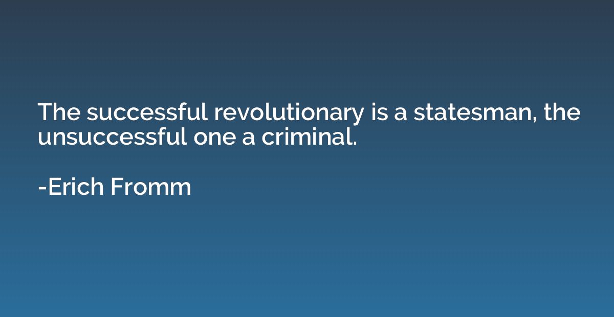 The successful revolutionary is a statesman, the unsuccessfu