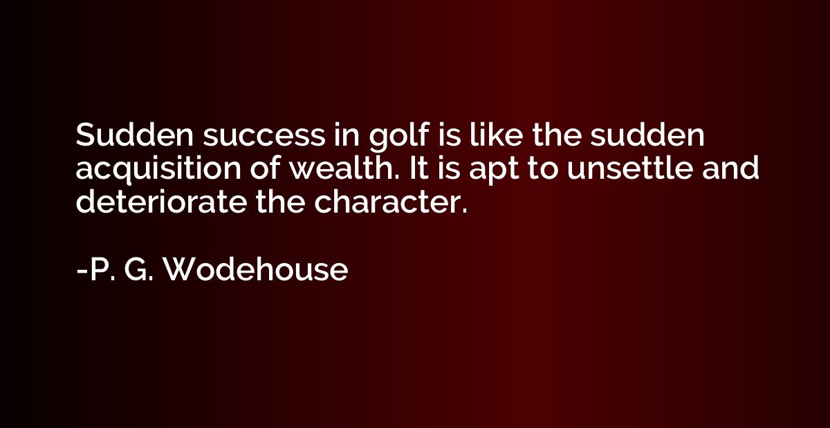 Sudden success in golf is like the sudden acquisition of wea