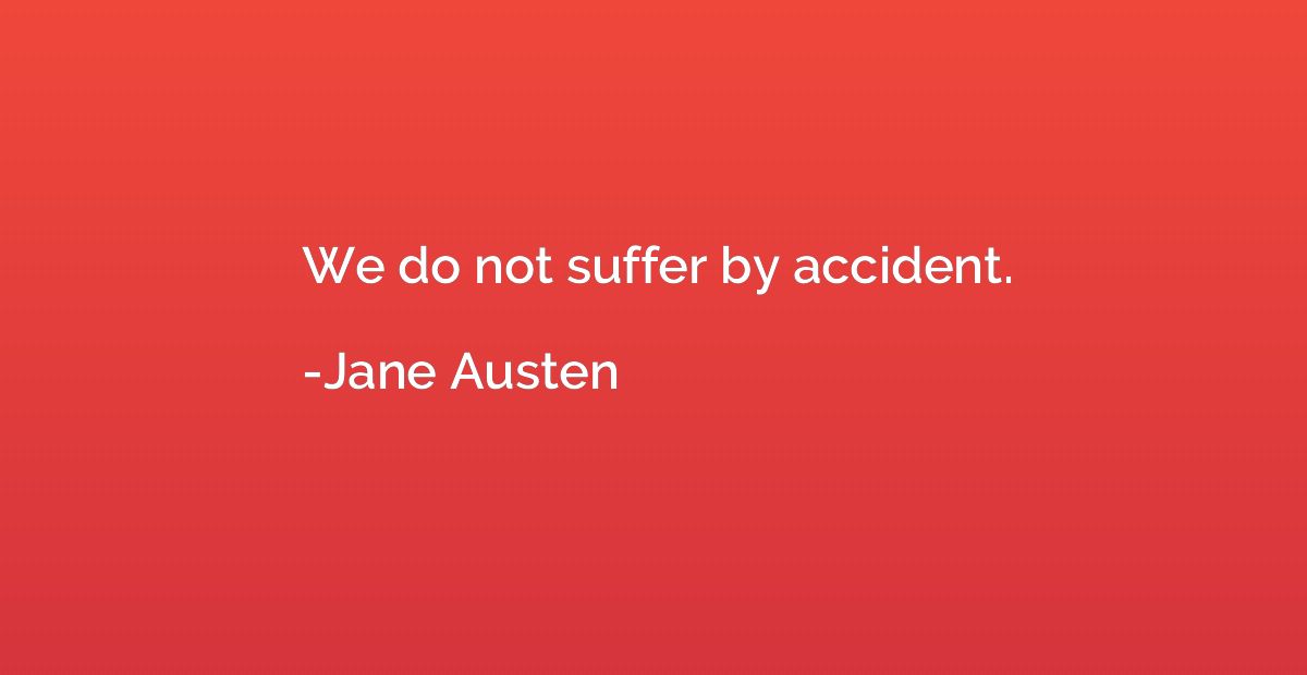 We do not suffer by accident.