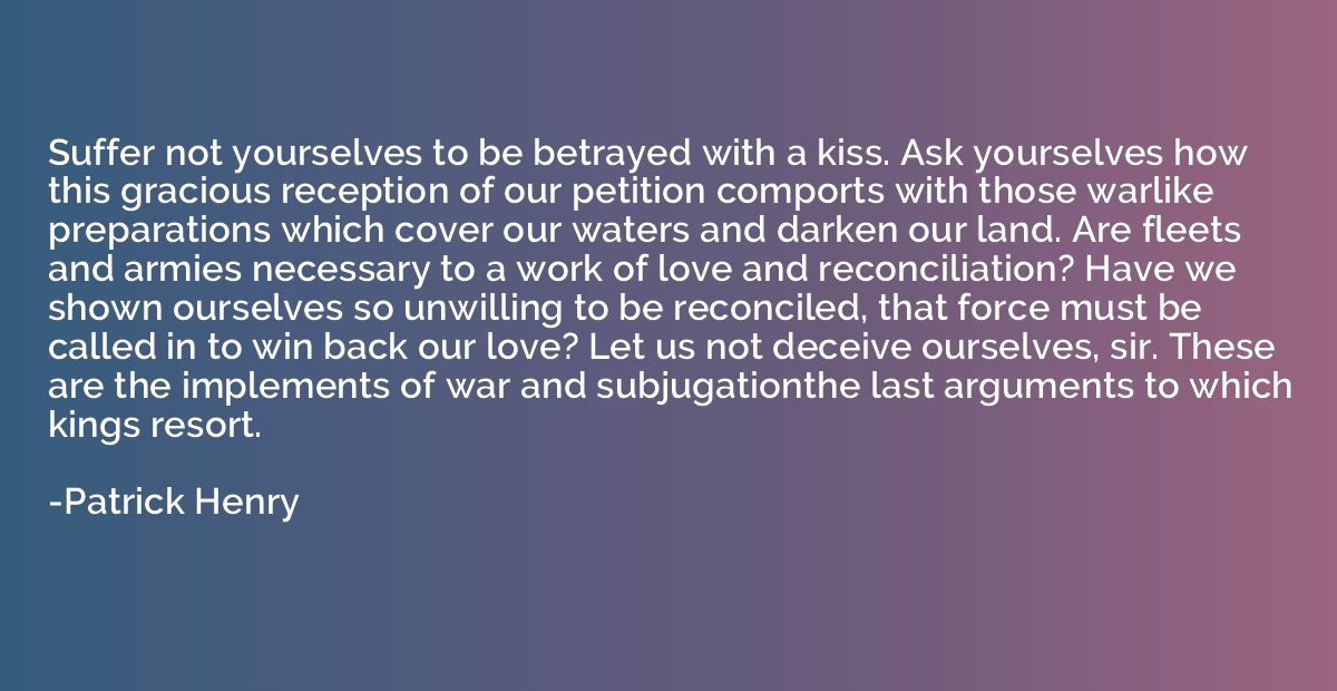 Suffer not yourselves to be betrayed with a kiss. Ask yourse