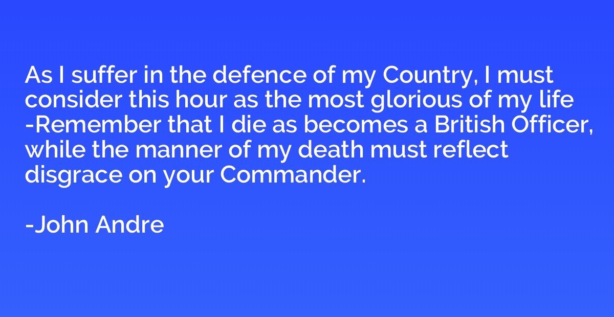 As I suffer in the defence of my Country, I must consider th