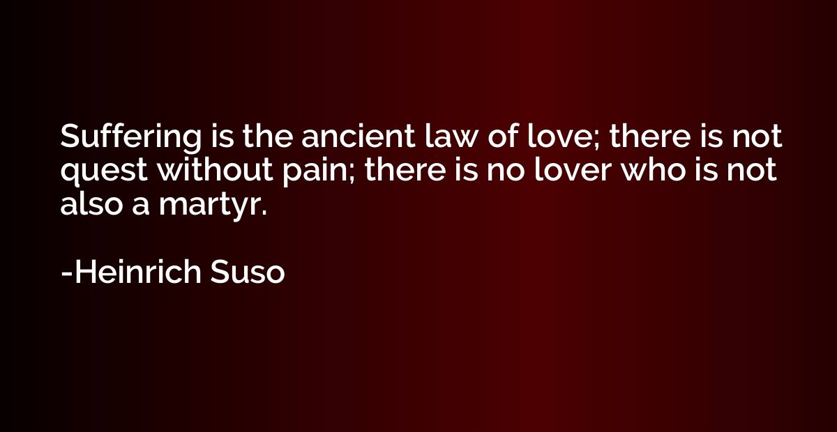 Suffering is the ancient law of love; there is not quest wit