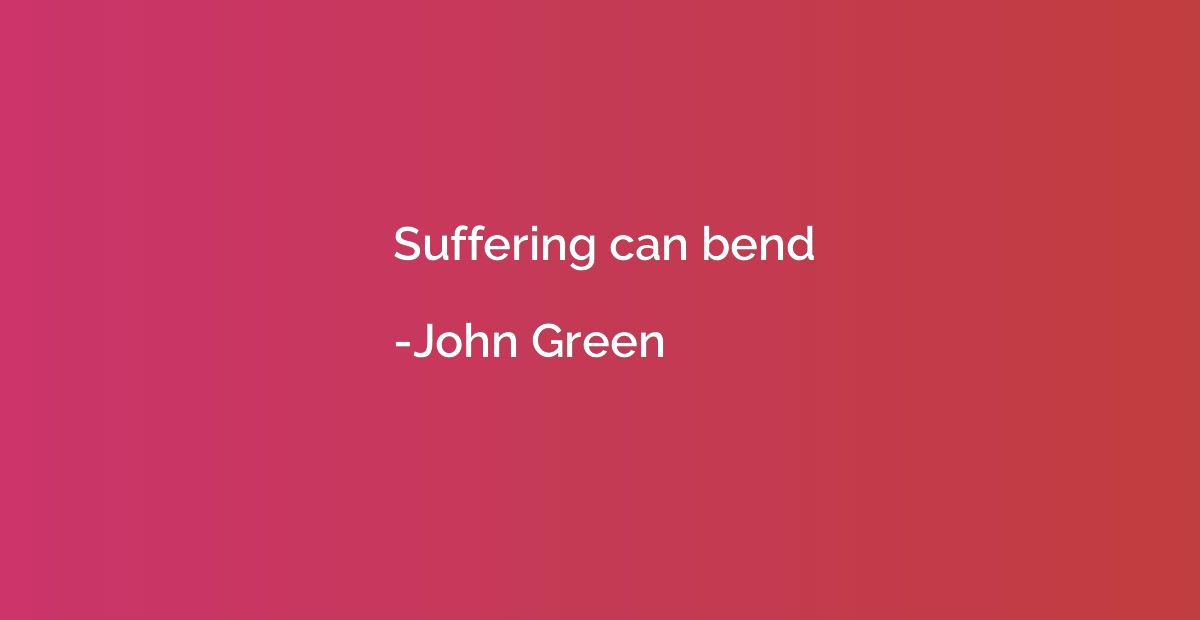 Suffering can bend