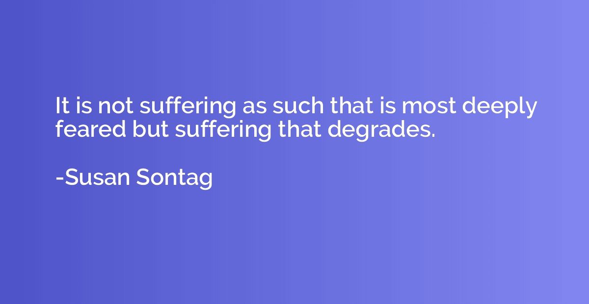 It is not suffering as such that is most deeply feared but s