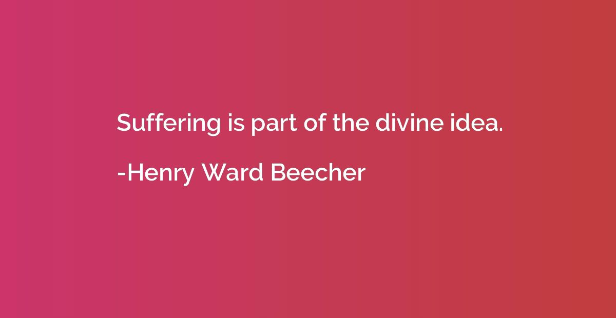 Suffering is part of the divine idea.
