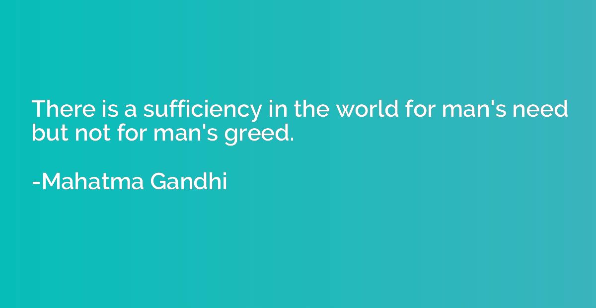 There is a sufficiency in the world for man's need but not f