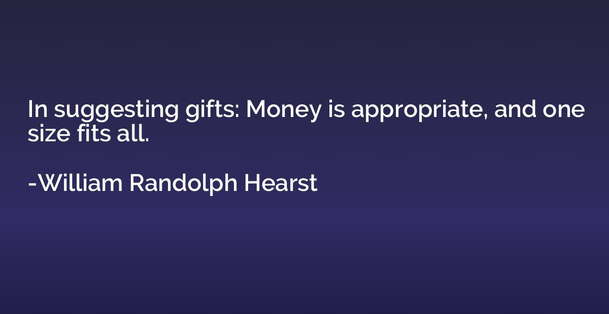 In suggesting gifts: Money is appropriate, and one size fits