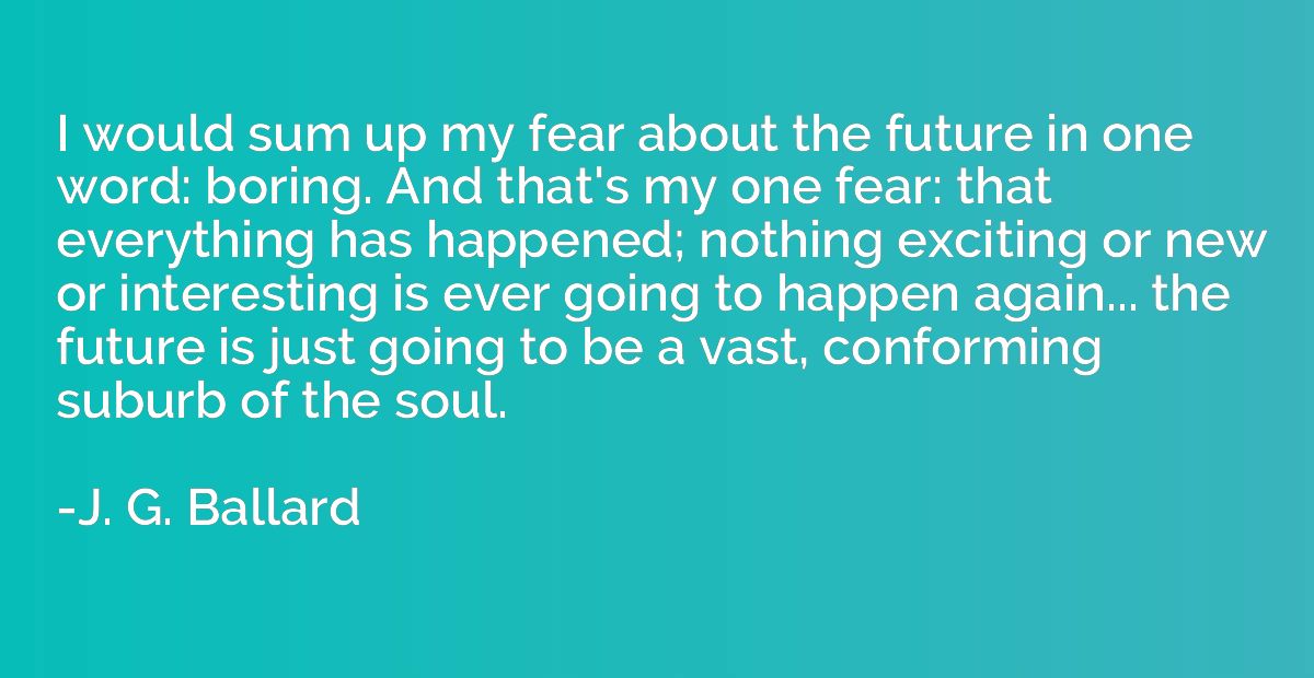 I would sum up my fear about the future in one word: boring.