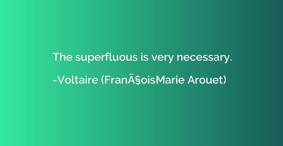 The superfluous is very necessary.