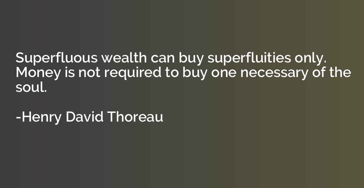 Superfluous wealth can buy superfluities only. Money is not 