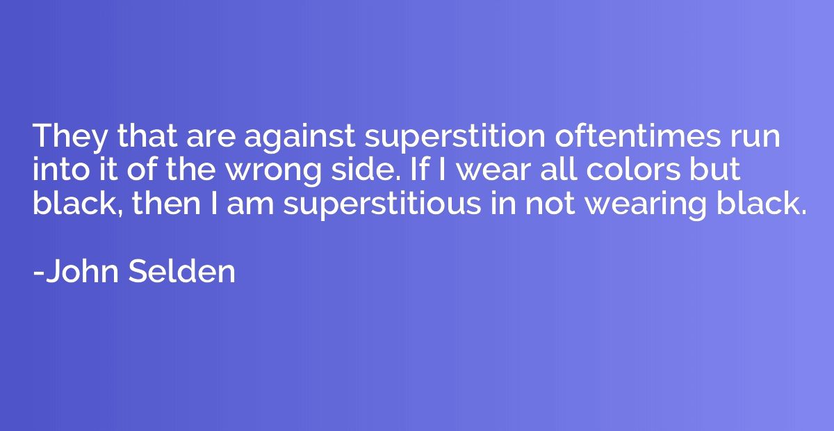 They that are against superstition oftentimes run into it of
