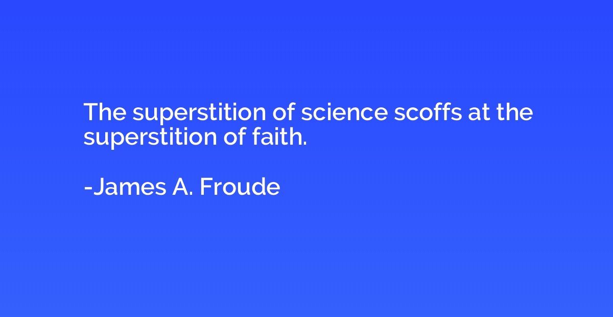 The superstition of science scoffs at the superstition of fa