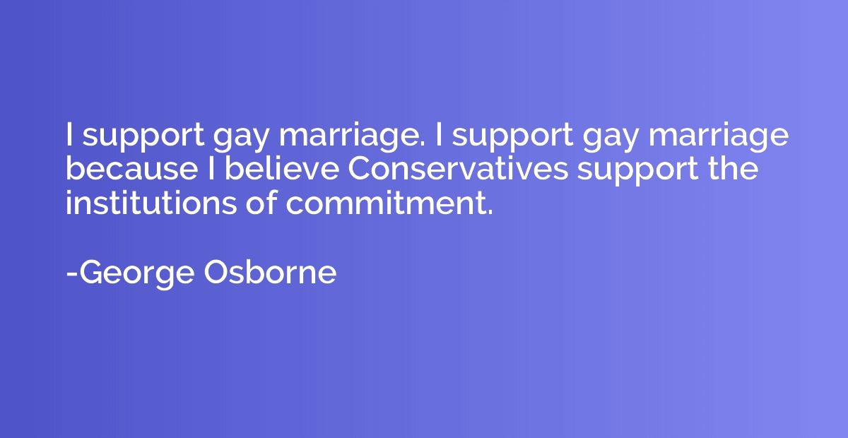 I support gay marriage. I support gay marriage because I bel