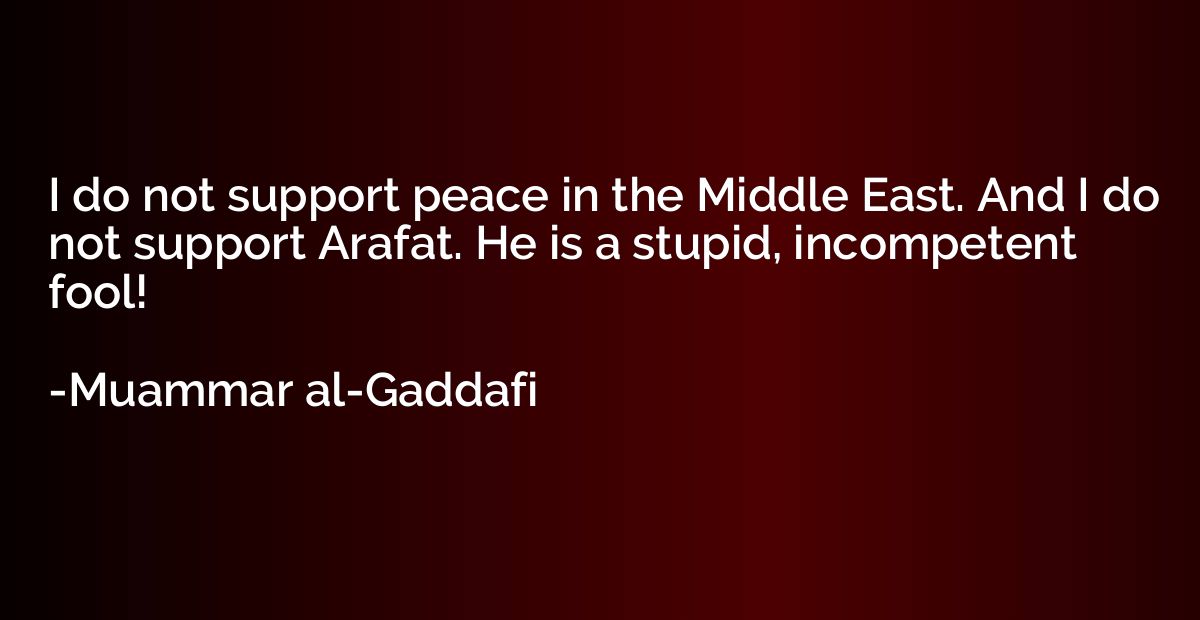 I do not support peace in the Middle East. And I do not supp