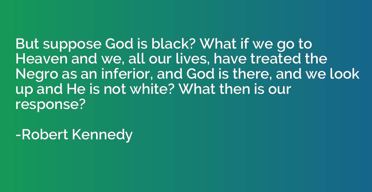 But suppose God is black? What if we go to Heaven and we, al