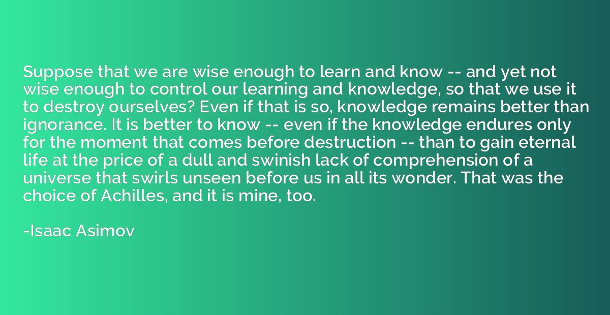 Suppose that we are wise enough to learn and know -- and yet