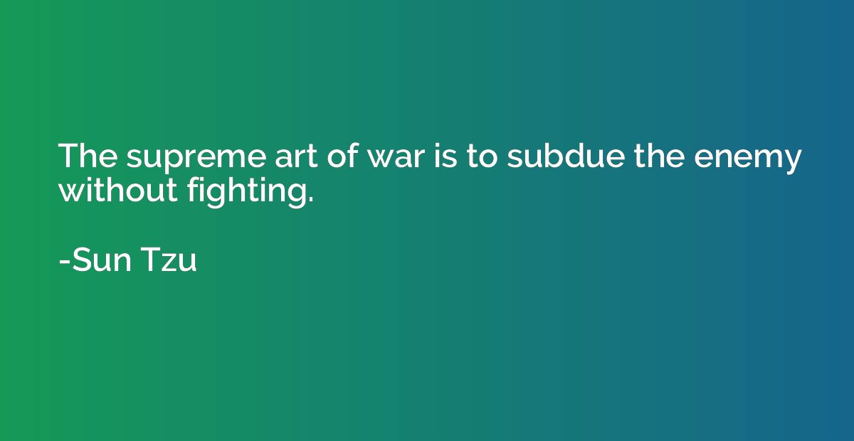 The supreme art of war is to subdue the enemy without fighti