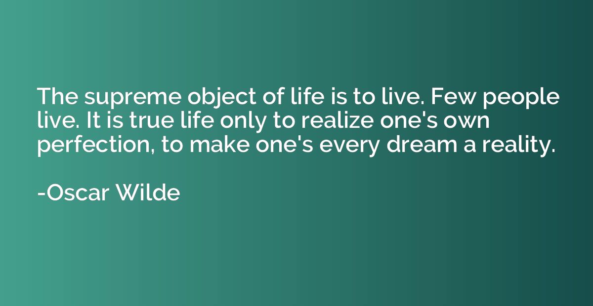 The supreme object of life is to live. Few people live. It i