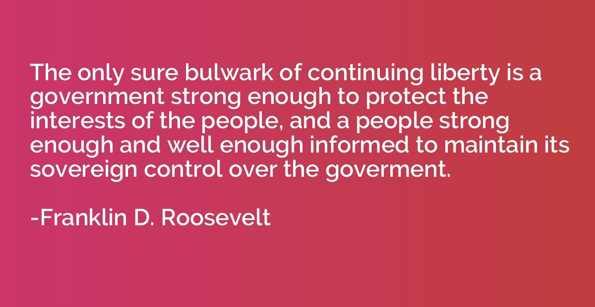 The only sure bulwark of continuing liberty is a government 