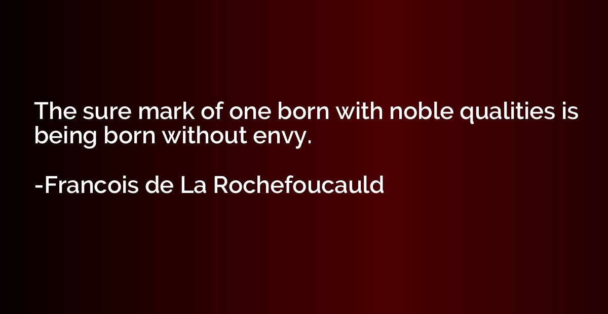 The sure mark of one born with noble qualities is being born