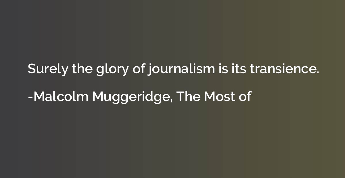 Surely the glory of journalism is its transience.