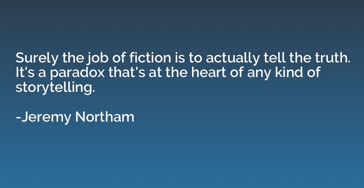 Surely the job of fiction is to actually tell the truth. It'