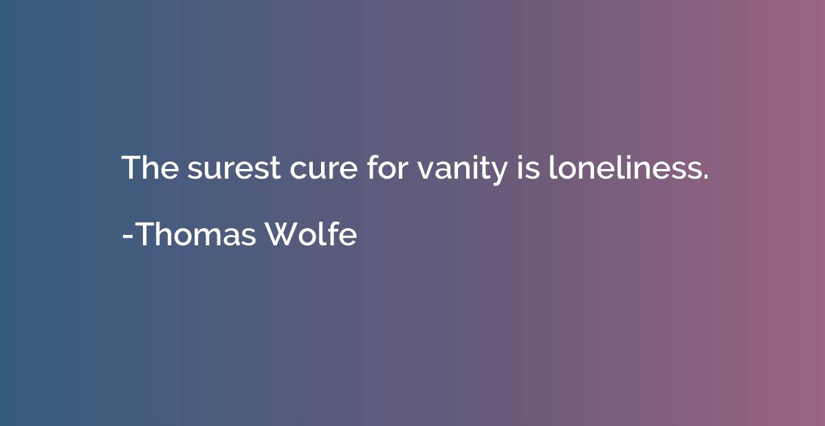 The surest cure for vanity is loneliness.