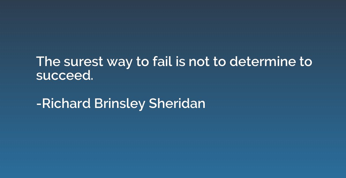 The surest way to fail is not to determine to succeed.