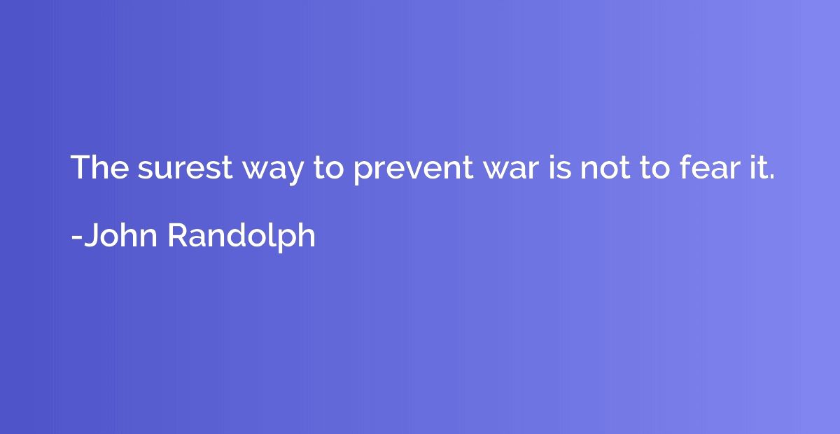 The surest way to prevent war is not to fear it.