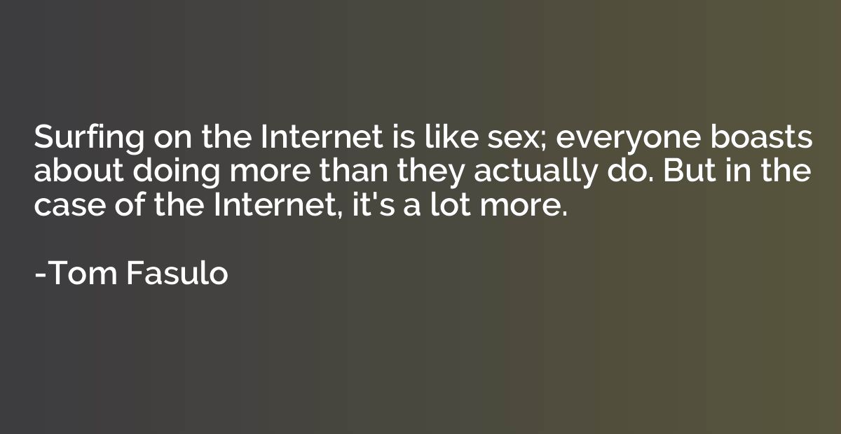 Surfing on the Internet is like sex; everyone boasts about d