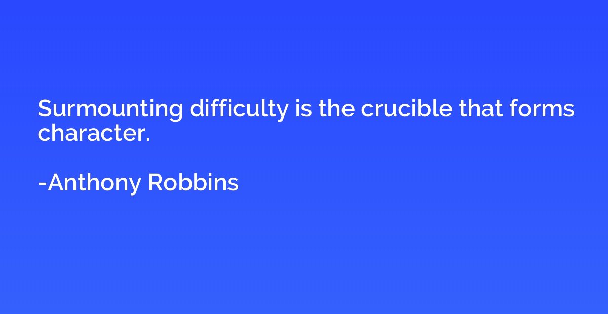 Surmounting difficulty is the crucible that forms character.