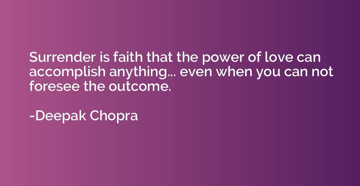 Surrender is faith that the power of love can accomplish any