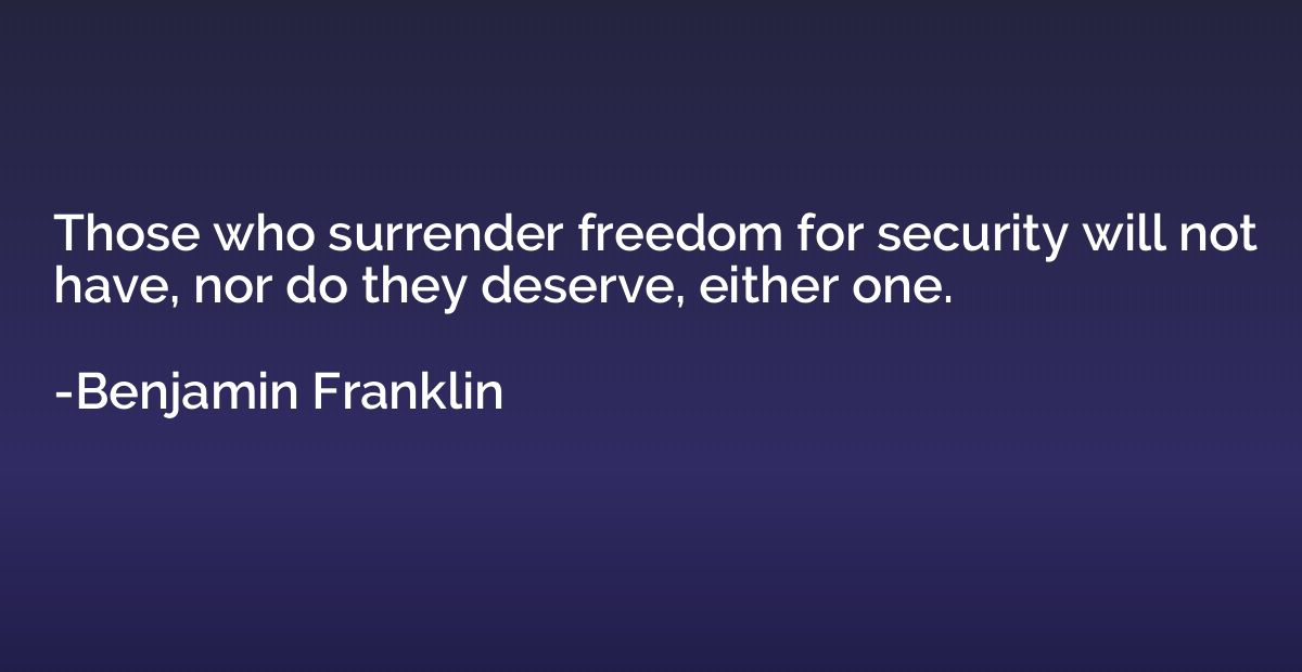 Those who surrender freedom for security will not have, nor 
