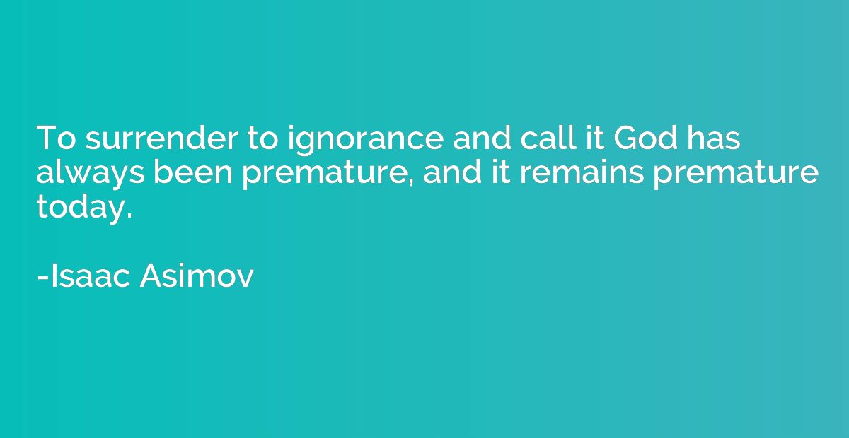 To surrender to ignorance and call it God has always been pr