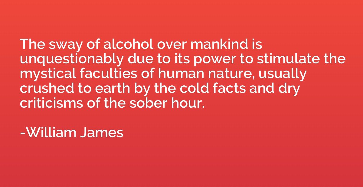 The sway of alcohol over mankind is unquestionably due to it