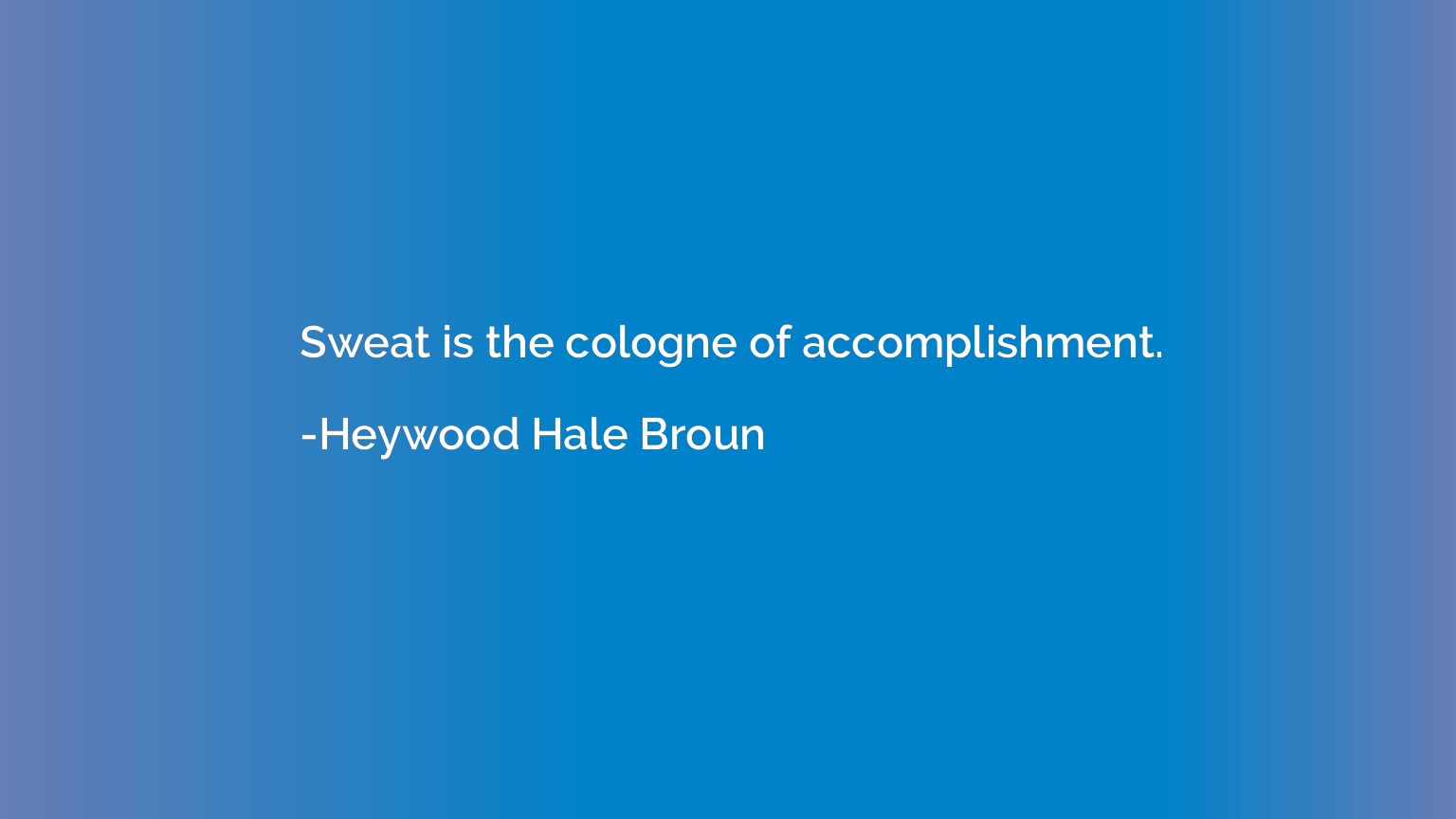Sweat is the cologne of accomplishment.