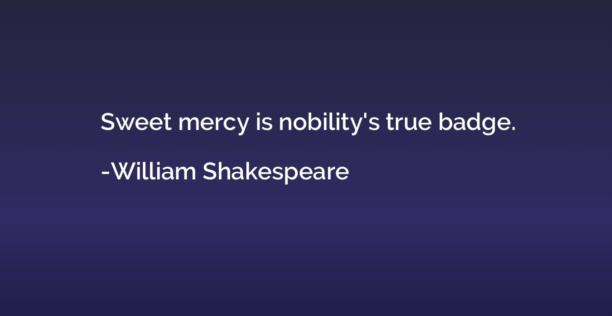 Sweet mercy is nobility's true badge.