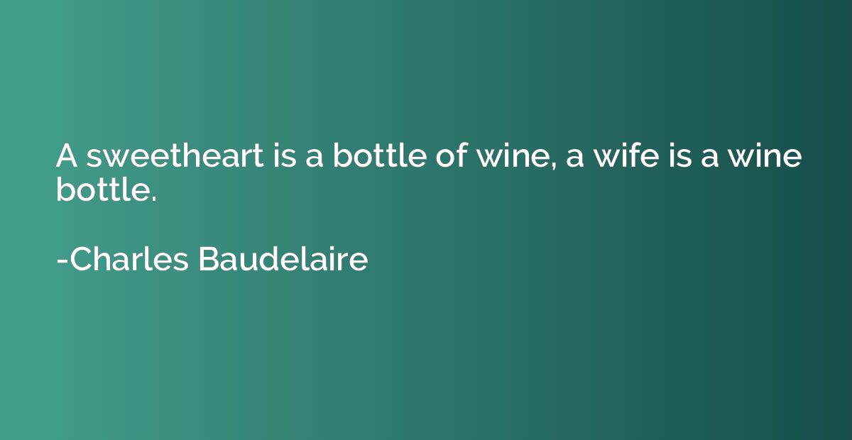 A sweetheart is a bottle of wine, a wife is a wine bottle.