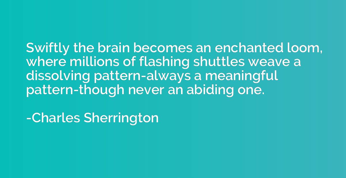 Swiftly the brain becomes an enchanted loom, where millions 