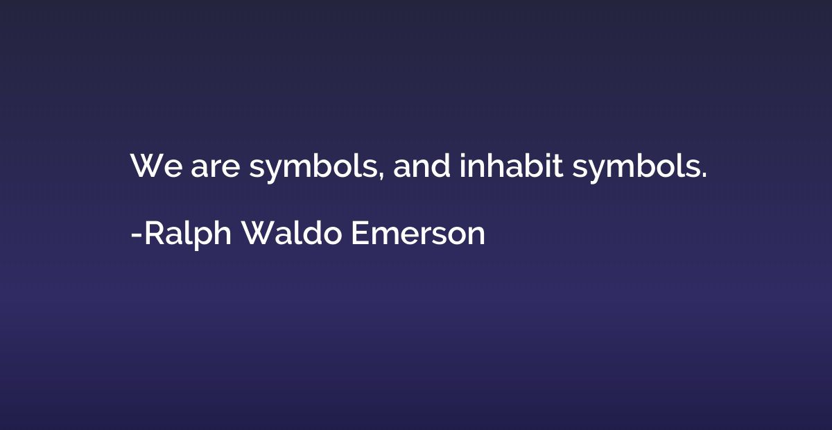 We are symbols, and inhabit symbols.