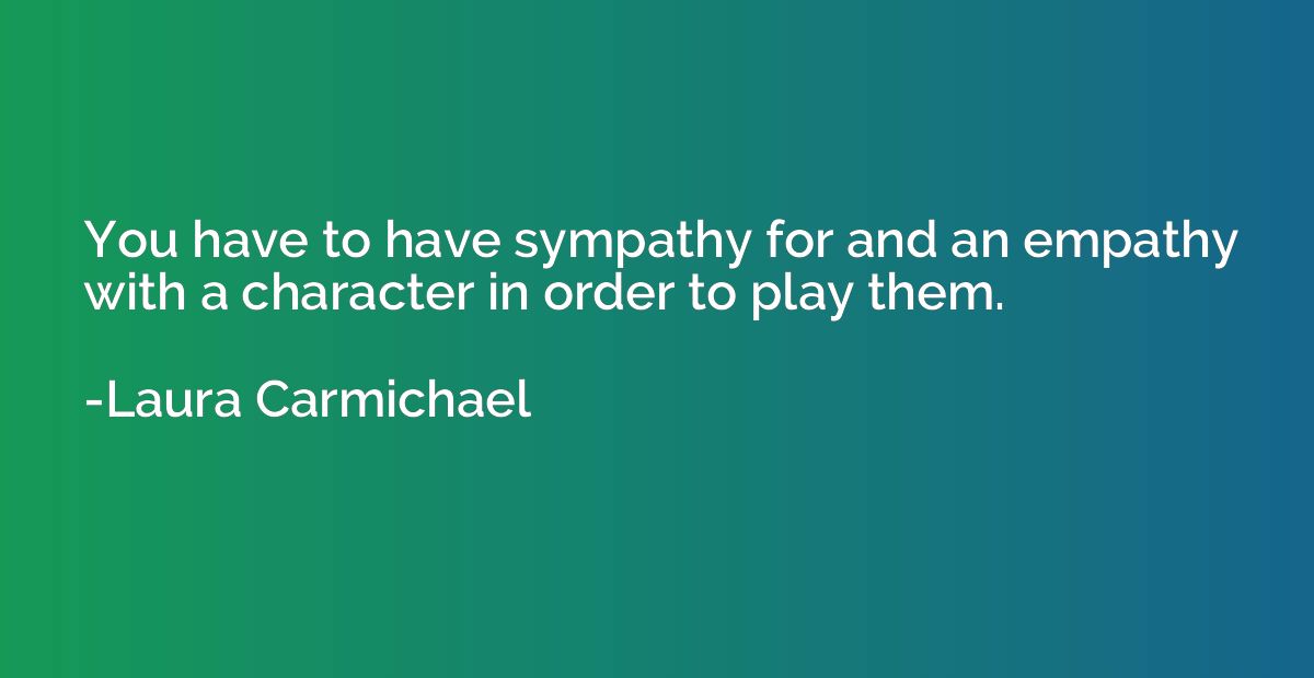 You have to have sympathy for and an empathy with a characte