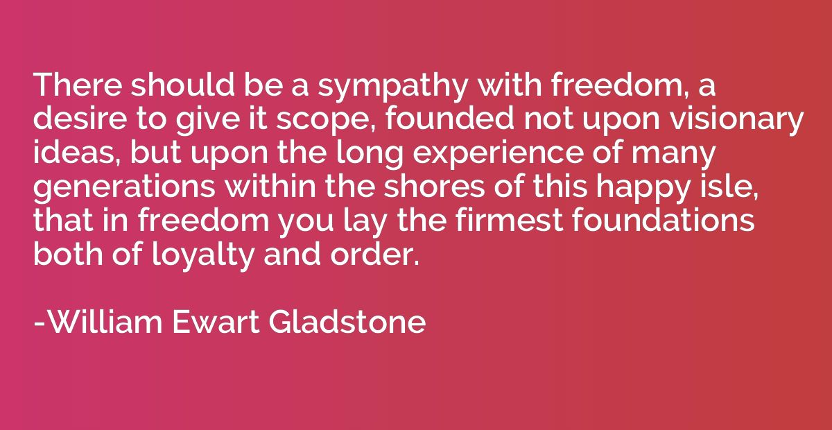 There should be a sympathy with freedom, a desire to give it