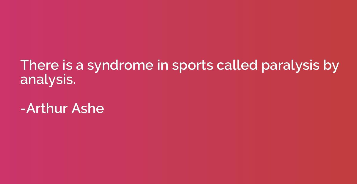 There is a syndrome in sports called paralysis by analysis.